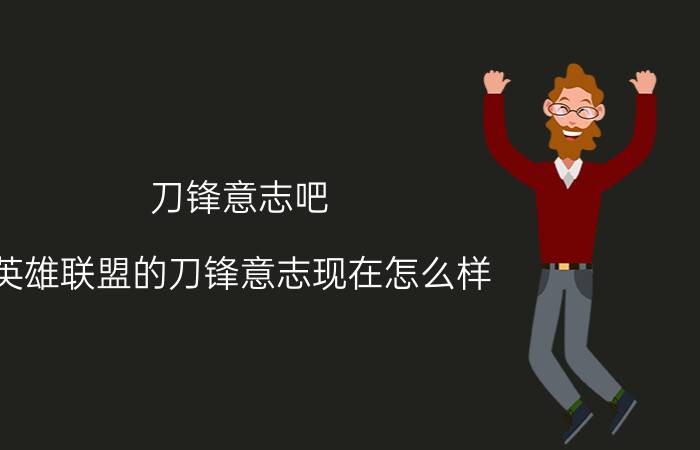 刀锋意志吧 英雄联盟的刀锋意志现在怎么样？要怎么出装？天赋？重点出装。